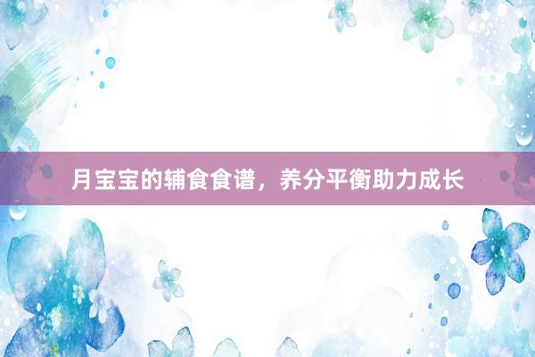 月宝宝的辅食食谱，养分平衡助力成长