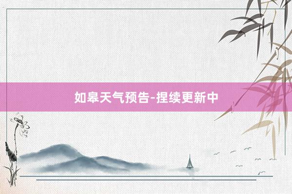 如皋天气预告-捏续更新中